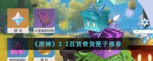 原神3.2百货奇货换什么匣子好